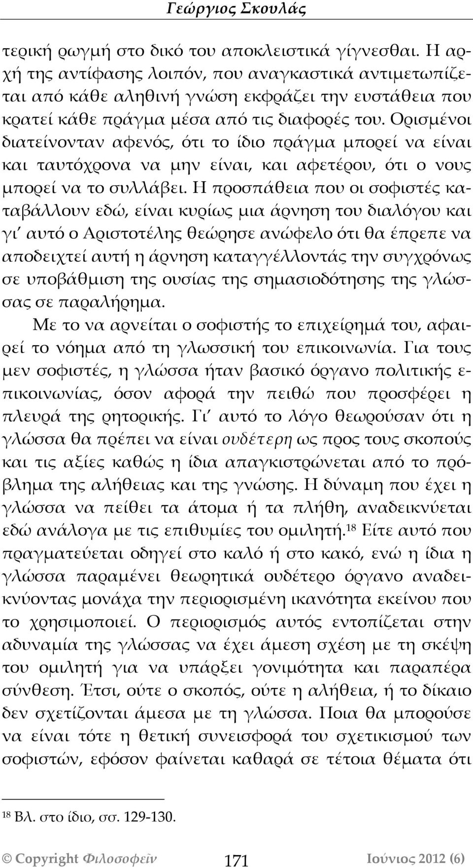 Ορισμένοι διατείνονταν αφενός, ότι το ίδιο πράγμα μπορεί να είναι και ταυτόχρονα να μην είναι, και αφετέρου, ότι ο νους μπορεί να το συλλάβει.