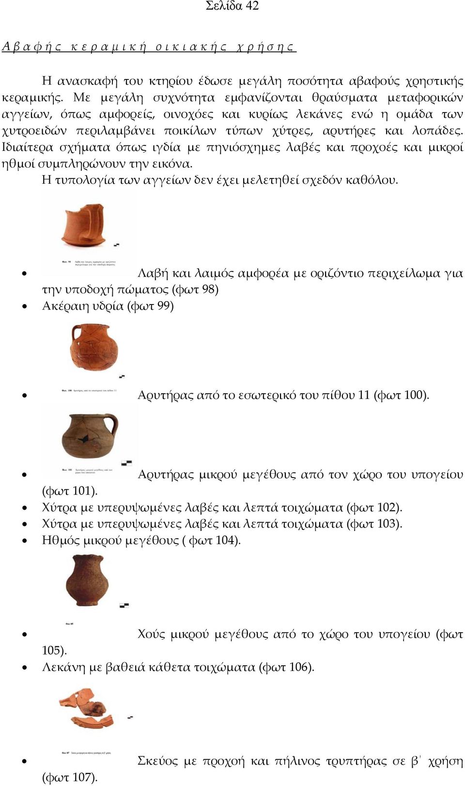 Ιδιαίτερα σχήματα όπως ιγδία με πηνιόσχημες λαβές και προχοές και μικροί ηθμοί συμπληρώνουν την εικόνα. Η τυπολογία των αγγείων δεν έχει μελετηθεί σχεδόν καθόλου.