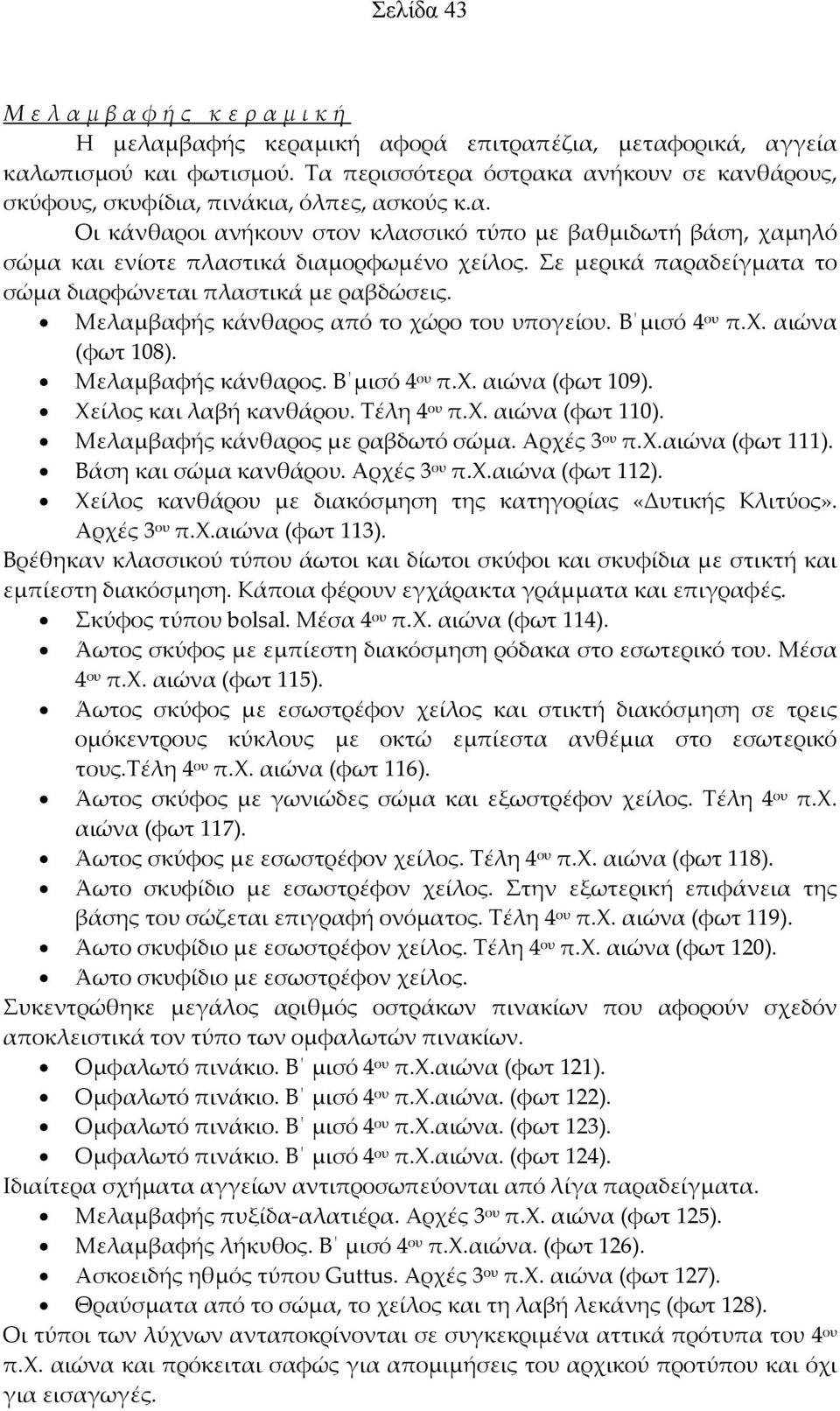 Σε μερικά παραδείγματα το σώμα διαρφώνεται πλαστικά με ραβδώσεις. Μελαμβαφής κάνθαρος από το χώρο του υπογείου. Β μισό 4 ου π.χ. αιώνα (φωτ 108). Μελαμβαφής κάνθαρος. Β μισό 4 ου π.χ. αιώνα (φωτ 109).