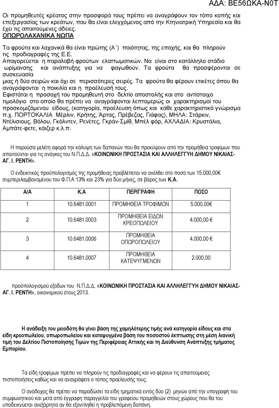 Να είναι στο κατάλληλο στάδιο ωρίµανσης και ανάπτυξης για να φαγωθούν. Τα φρούτα θα προσφέρονται σε συσκευασία µιας ή δύο σειρών και όχι σε περισσότερες σειρές.