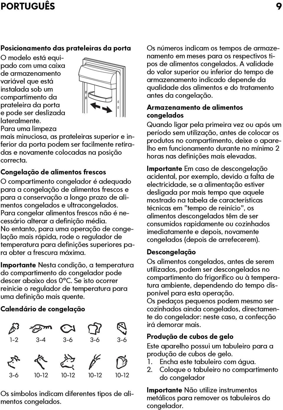 Congelação de alimentos frescos O compartimento congelador é adequado para a congelação de alimentos frescos e para a conservação a longo prazo de alimentos congelados e ultracongelados.