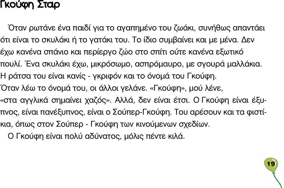 Η ράτσα του είναι κανίς - γκριφόν και το όνομα του Γκούφη. Όταν λέω το όνομα του, οι άλλοι γελάνε. «Γκούφη», μού λένε, «στα αγγλικά σημαίνει χαζός».