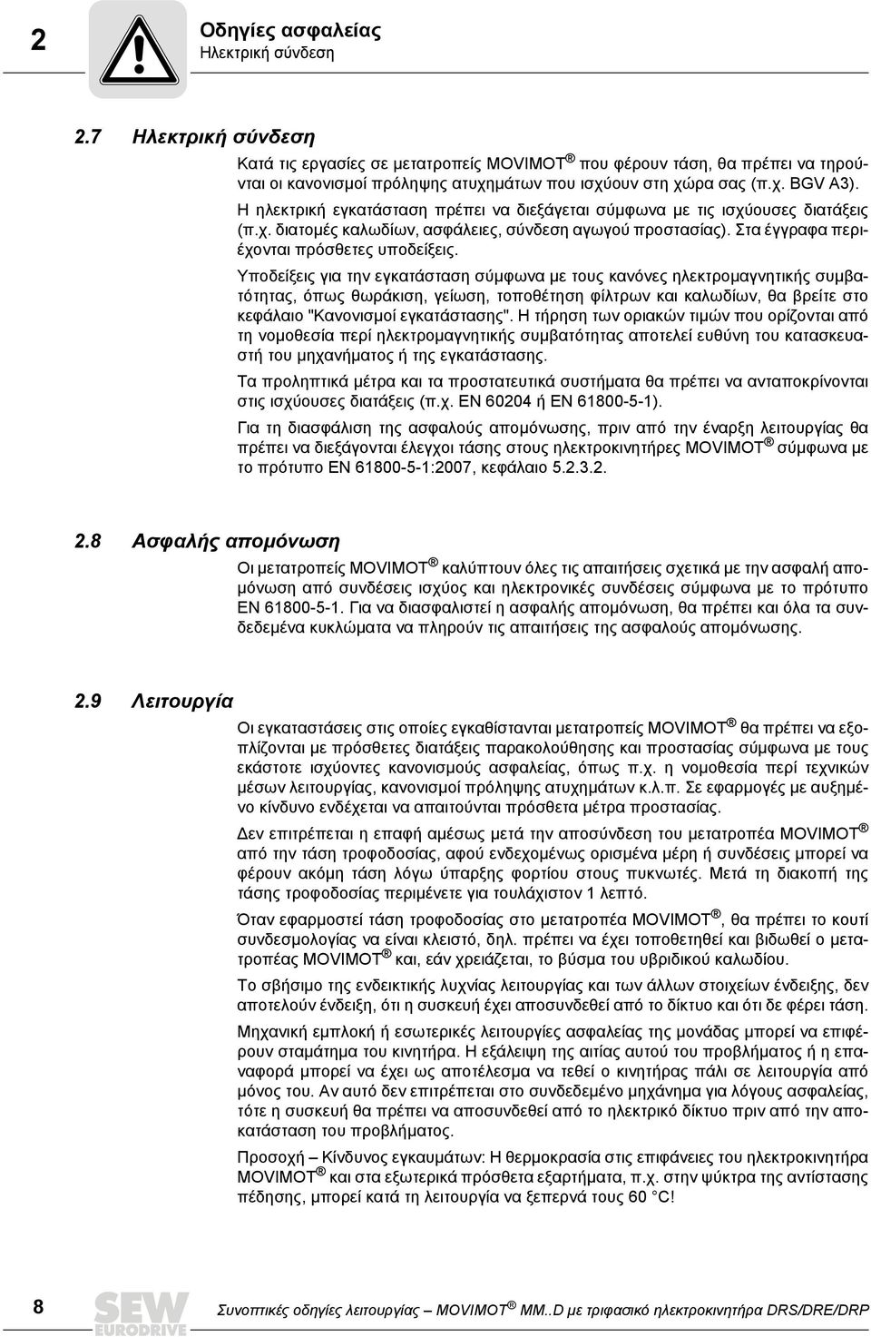 Η ηλεκτρική εγκατάσταση πρέπει να διεξάγεται σύμφωνα με τις ισχύουσες διατάξεις (π.χ. διατομές καλωδίων, ασφάλειες, σύνδεση αγωγού προστασίας). Στα έγγραφα περιέχονται πρόσθετες υποδείξεις.