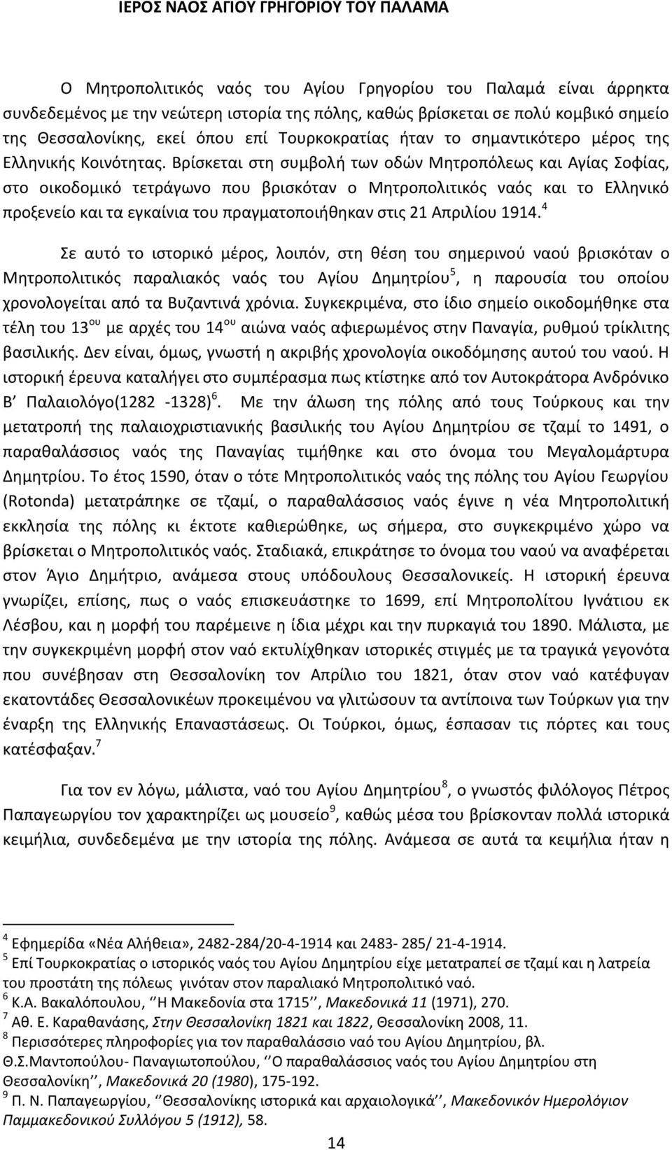 Βρίσκεται στη συμβολή των οδών Μητροπόλεως και Αγίας Σοφίας, στο οικοδομικό τετράγωνο που βρισκόταν ο Μητροπολιτικός ναός και το Ελληνικό προξενείο και τα εγκαίνια του πραγματοποιήθηκαν στις 21