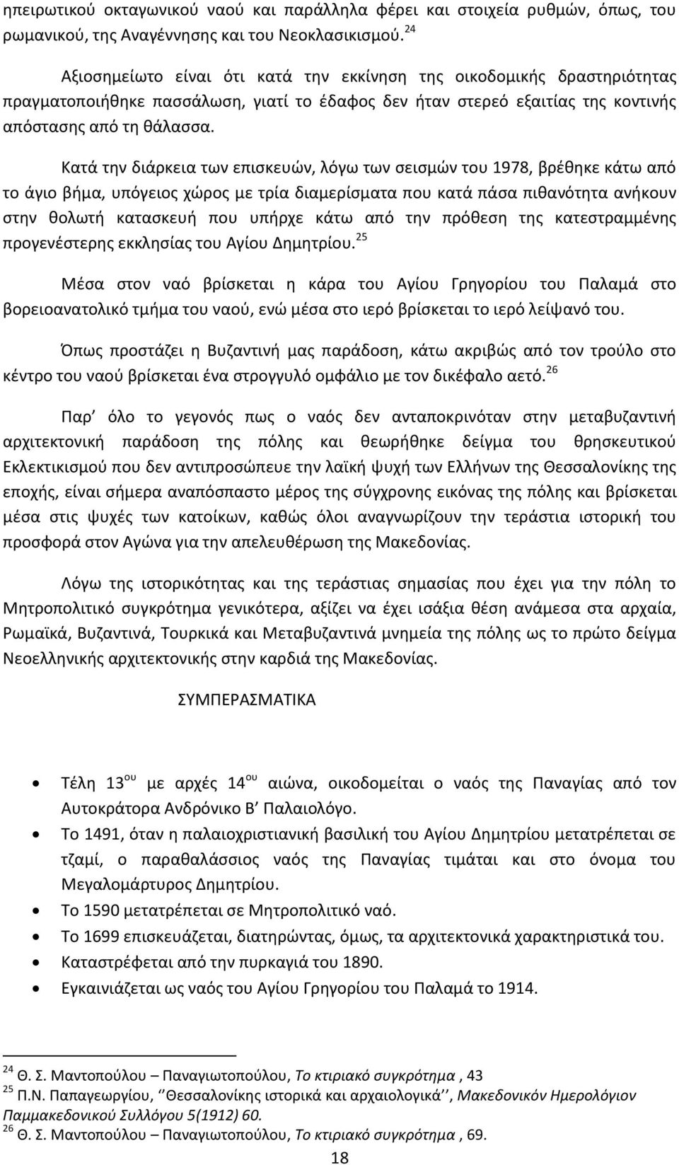 Κατά την διάρκεια των επισκευών, λόγω των σεισμών του 1978, βρέθηκε κάτω από το άγιο βήμα, υπόγειος χώρος με τρία διαμερίσματα που κατά πάσα πιθανότητα ανήκουν στην θολωτή κατασκευή που υπήρχε κάτω