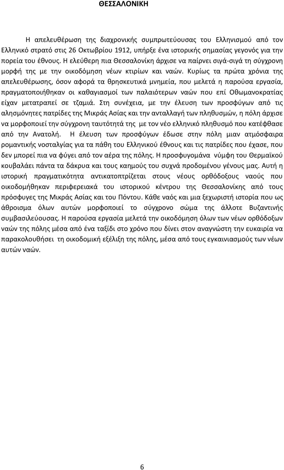 Κυρίως τα πρώτα χρόνια της απελευθέρωσης, όσον αφορά τα θρησκευτικά μνημεία, που μελετά η παρούσα εργασία, πραγματοποιήθηκαν οι καθαγιασμοί των παλαιότερων ναών που επί Οθωμανοκρατίας είχαν