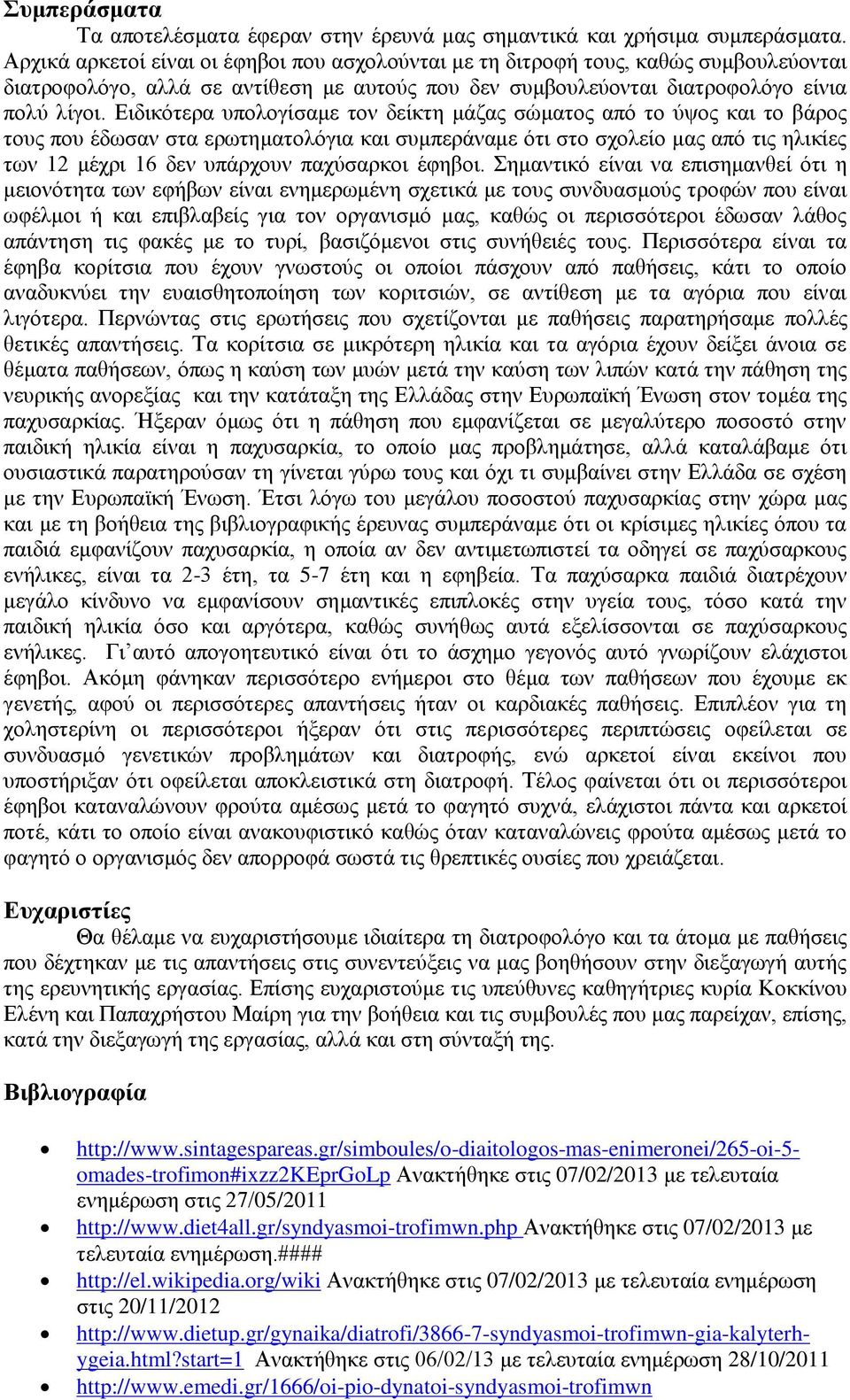 Ειδικότερα υπολογίσαμε τον δείκτη μάζας σώματος από το ύψος και το βάρος τους που έδωσαν στα ερωτηματολόγια και συμπεράναμε ότι στο σχολείο μας από τις ηλικίες των 12 μέχρι 16 δεν υπάρχουν παχύσαρκοι