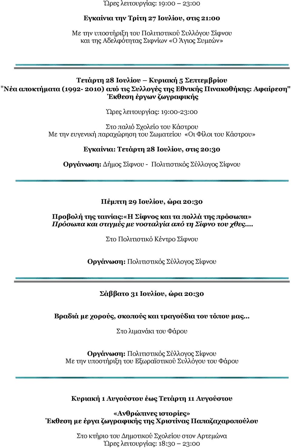 παραχώρηση του Σωματείου «Οι Φίλοι του Κάστρου» Εγκαίνια: Τετάρτη 28 Ιουλίου, στις 20:30 Οργάνωση: Δήμος Σίφνου - Πολιτιστικός Σύλλογος Σίφνου Πέμπτη 29 Ιουλίου, ώρα 20:30 Προβολή της ταινίας:«η