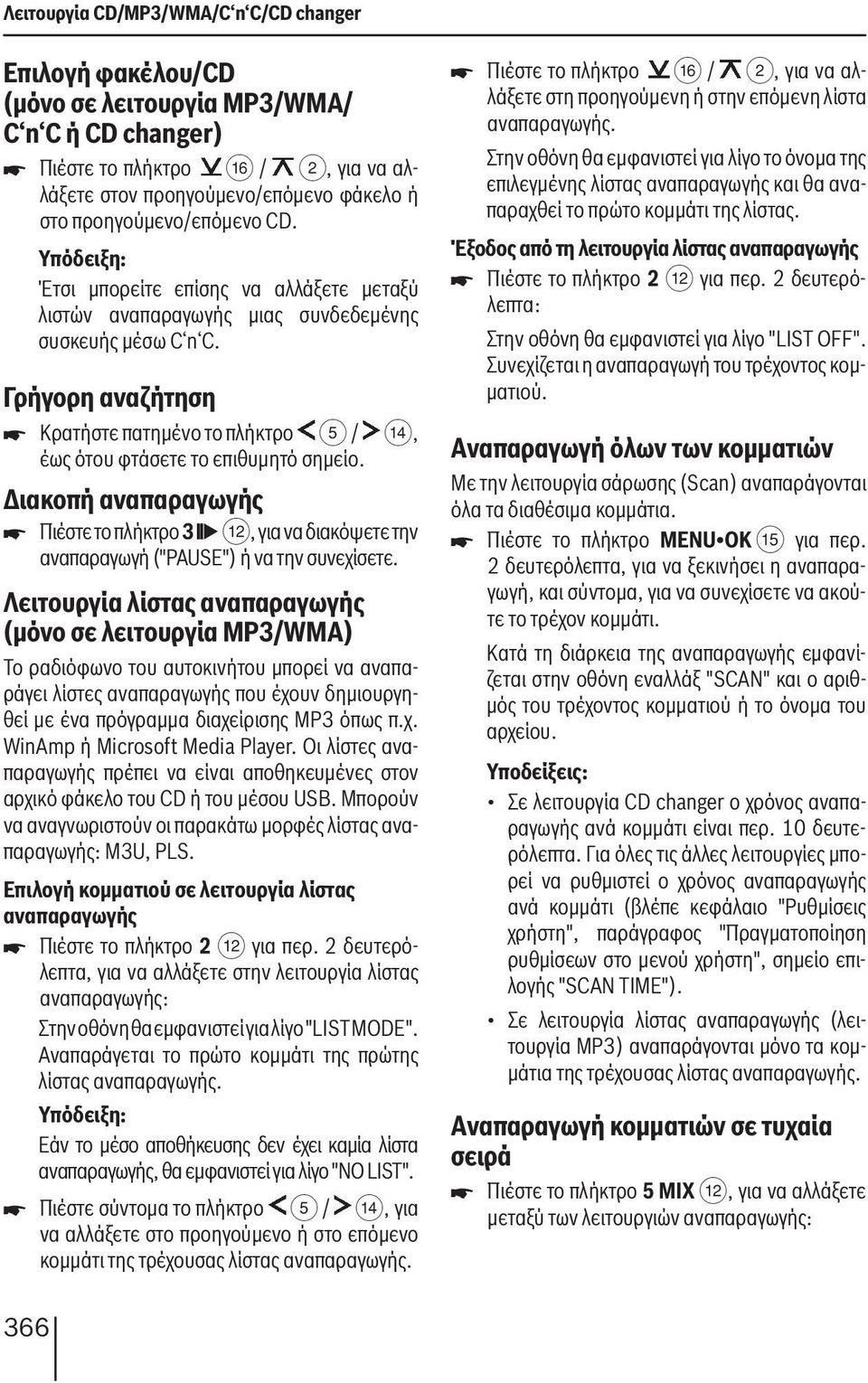 Γρήγορη αναζήτηση Κρατήστε πατημένο το πλήκτρο 5 / >, έως ότου φτάσετε το επιθυμητό σημείο. Διακοπή αναπαραγωγής Πιέστε το πλήκτρο 3 <, για να διακόψετε την αναπαραγωγή ("PAUSE") ή να την συνεχίσετε.
