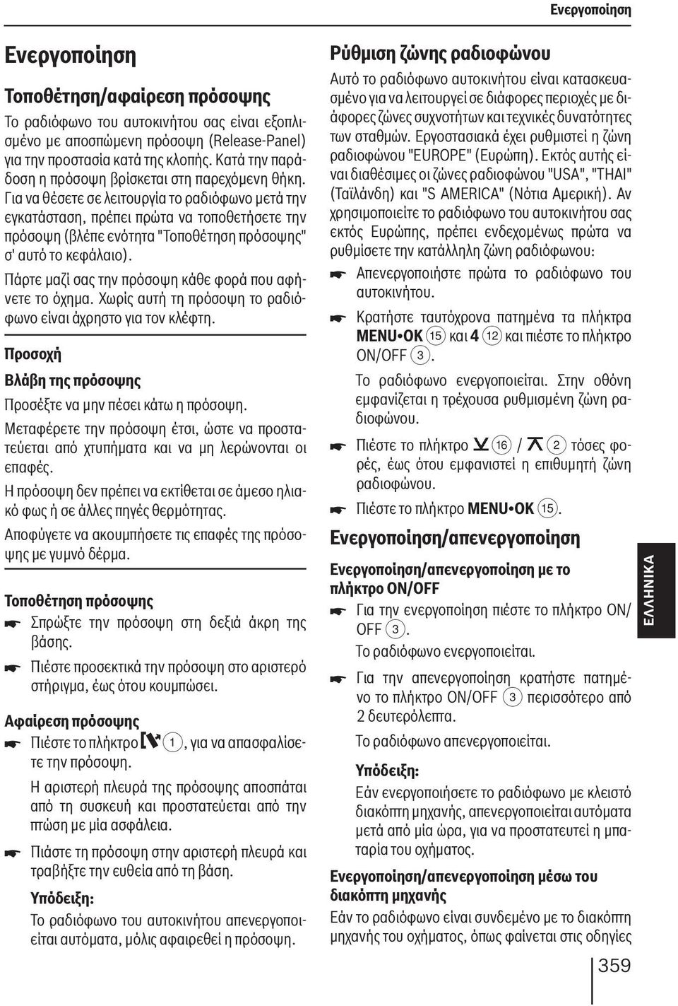 Για να θέσετε σε λειτουργία το ραδιόφωνο μετά την εγκατάσταση, πρέπει πρώτα να τοποθετήσετε την πρόσοψη (βλέπε ενότητα "Τοποθέτηση πρόσοψης" σ' αυτό το κεφάλαιο).