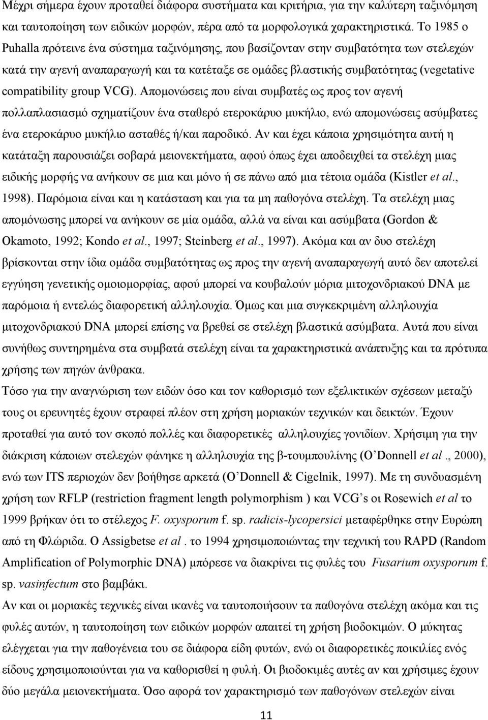 group VCG). Απομονώσεις που είναι συμβατές ως προς τον αγενή πολλαπλασιασμό σχηματίζουν ένα σταθερό ετεροκάρυο μυκήλιο, ενώ απομονώσεις ασύμβατες ένα ετεροκάρυο μυκήλιο ασταθές ή/και παροδικό.