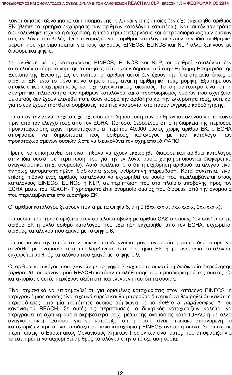 Οι επονομαζόμενοι «αριθμοί καταλόγου» έχουν την ίδια αριθμητική μορφή που χρησιμοποιείται για τους αριθμούς EINECS, ELINCS και NLP αλλά ξεκινούν με διαφορετικά ψηφία.
