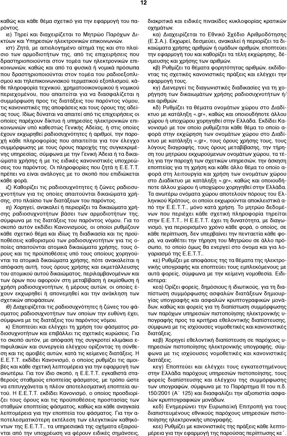 πρόσωπα που δραστηριοποιούνται στον τοµέα του ραδιοεξοπλισµού και τηλεπικοινωνιακού τερµατικού εξοπλισµού, κάθε πληροφορία τεχνικού, χρηµατοοικονοµικού ή νοµικού περιεχοµένου, που απαιτείται για να