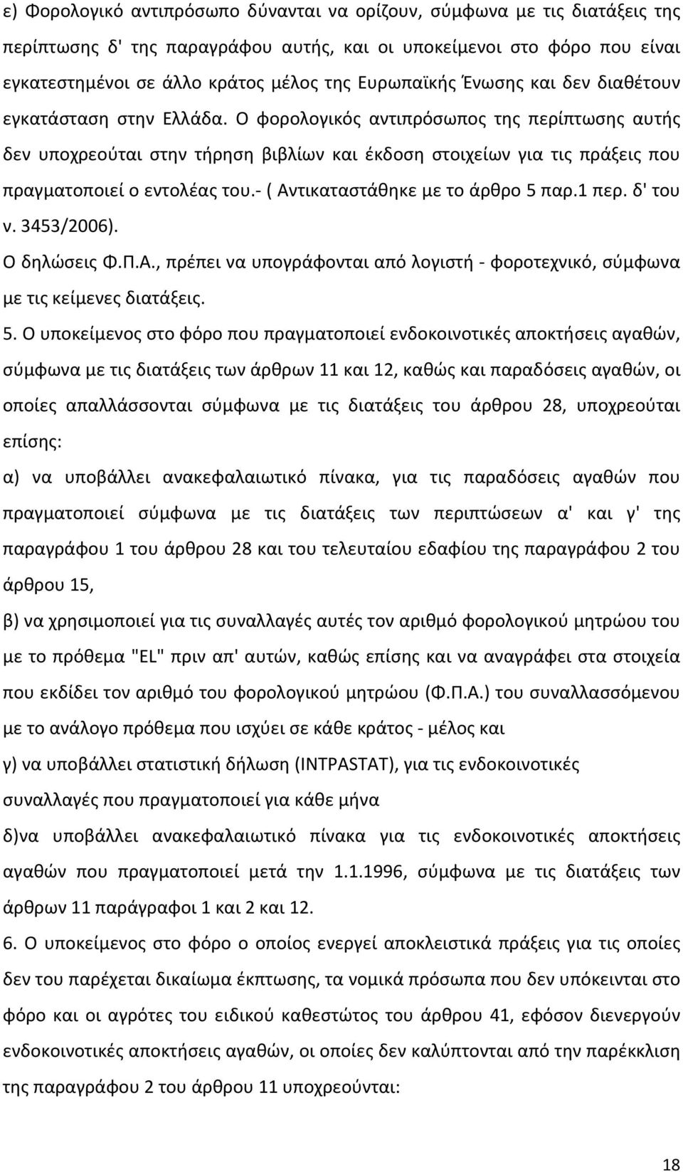 Ο φορολογικός αντιπρόσωπος της περίπτωσης αυτής δεν υποχρεούται στην τήρηση βιβλίων και έκδοση στοιχείων για τις πράξεις που πραγματοποιεί ο εντολέας του. ( Αντικαταστάθηκε με το άρθρο 5 παρ.1 περ.