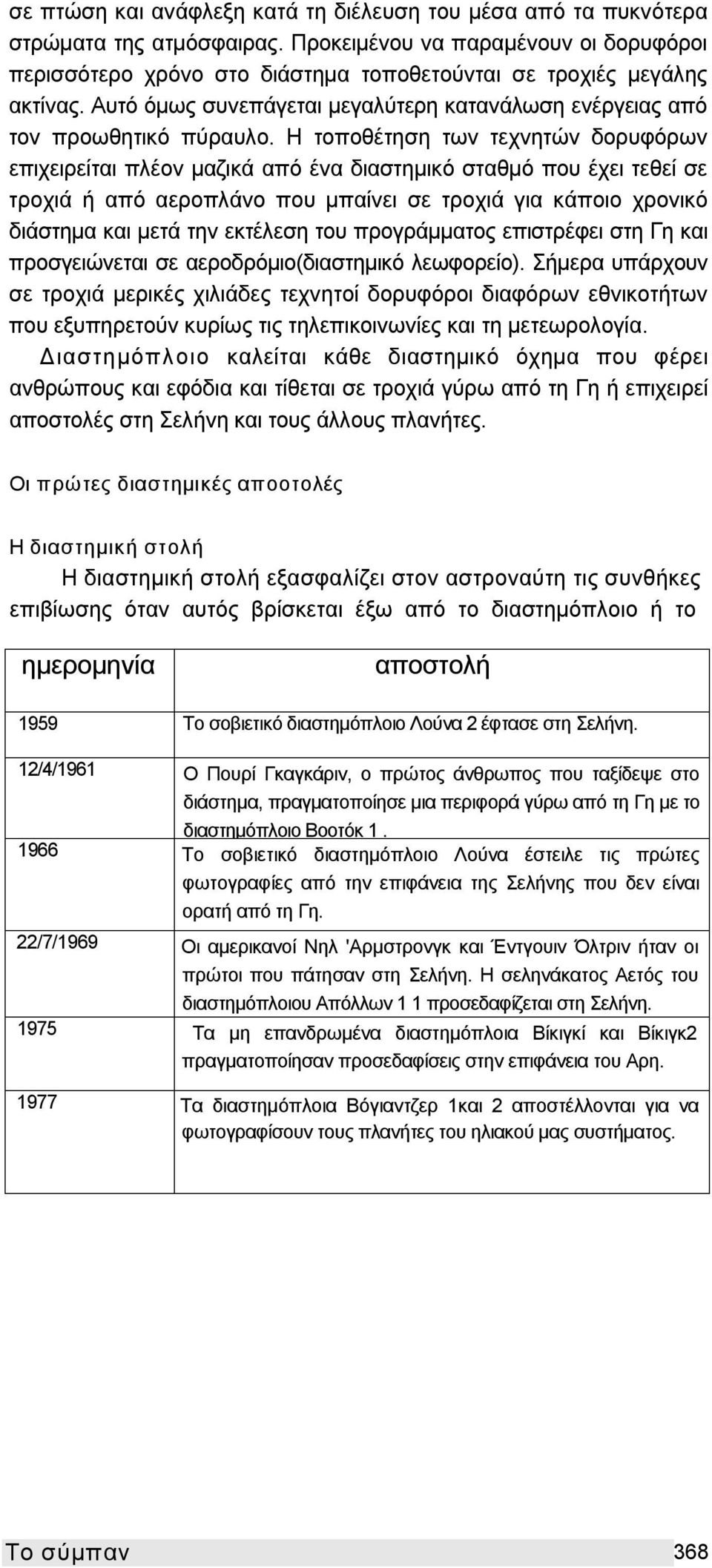 Η τοποθέτηση των τεχνητών δορυφόρων επιχειρείται πλέον μαζικά από ένα διαστημικό σταθμό που έχει τεθεί σε τροχιά ή από αεροπλάνο που μπαίνει σε τροχιά για κάποιο χρονικό διάστημα και μετά την