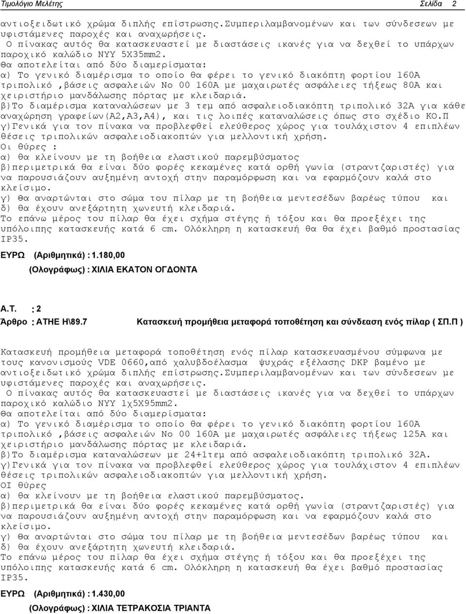 Θα αποτελείται από δύο διαμερίσματα: α) Το γενικό διαμέρισμα το οποίο θα φέρει το γενικό διακόπτη φορτίου 160Α τριπολικό,βάσεις ασφαλειών Νο 00 160Α με μαχαιρωτές ασφάλειες τήξεως 80Α και χειριστήριο
