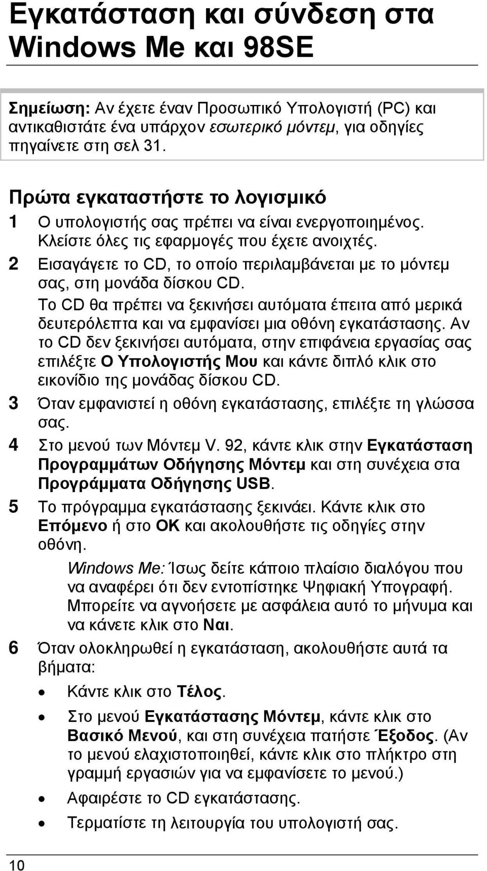 2 Εισαγάγετε το CD, το οποίο περιλαμβάνεται με το μόντεμ σας, στη μονάδα δίσκου CD. Το CD θα πρέπει να ξεκινήσει αυτόματα έπειτα από μερικά δευτερόλεπτα και να εμφανίσει μια οθόνη εγκατάστασης.