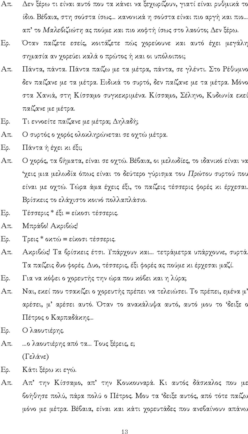 Όταν παίζετε εσείς, κοιτάζετε πώς χορεύουνε και αυτό έχει µεγάλη σηµασία αν χορεύει καλά ο πρώτος ή και οι υπόλοιποι; Πάντα, πάντα. Πάντα παίζω µε τα µέτρα, πάντα, σε γλέντι.