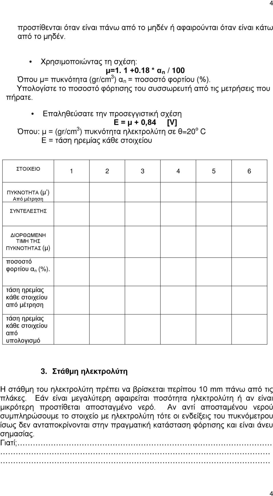 Επαληθεύσατε την προσεγγιστική σχέση Ε = μ + 0,84 [V] Όπου: μ = (gr/cm 3 ) πυκνότητα ηλεκτρολύτη σε θ=20 ο C Ε = τάση ηρεμίας κάθε στοιχείου ΣΤΟΙΧΕΙΟ 1 2 3 4 5 6 ΠΥΚΝΟΤΗΤΑ (μ ) Από μέτρηση