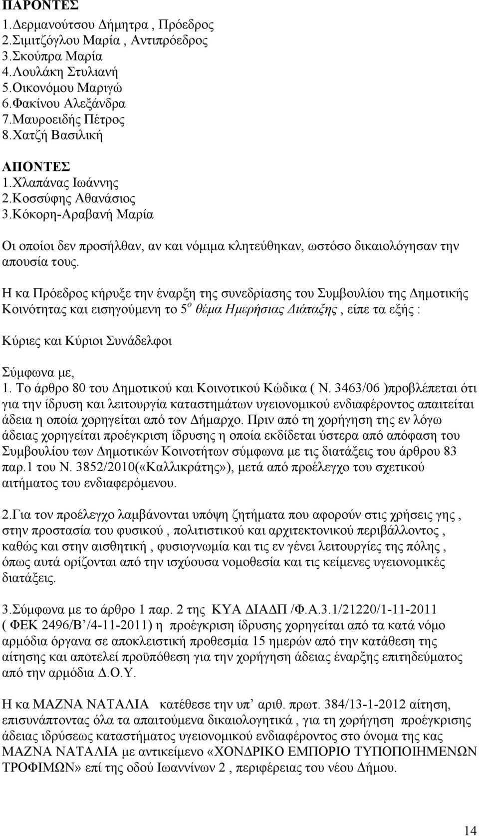 Η κα Πρόεδρος κήρυξε την έναρξη της συνεδρίασης του Συμβουλίου της Δημοτικής Κοινότητας και εισηγούμενη το 5 ο θέμα Ημερήσιας Διάταξης, είπε τα εξής : Κύριες και Κύριοι Συνάδελφοι Σύμφωνα με, 1.