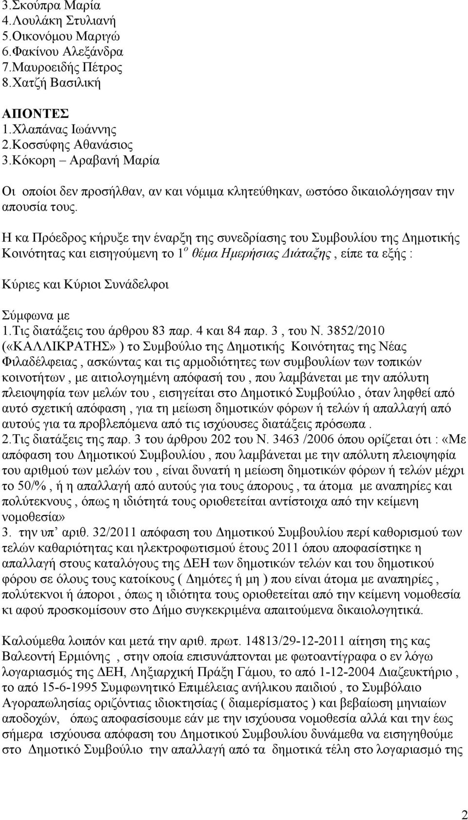 Η κα Πρόεδρος κήρυξε την έναρξη της συνεδρίασης του Συμβουλίου της Δημοτικής Κοινότητας και εισηγούμενη το 1 ο θέμα Ημερήσιας Διάταξης, είπε τα εξής : Κύριες και Κύριοι Συνάδελφοι Σύμφωνα με 1.