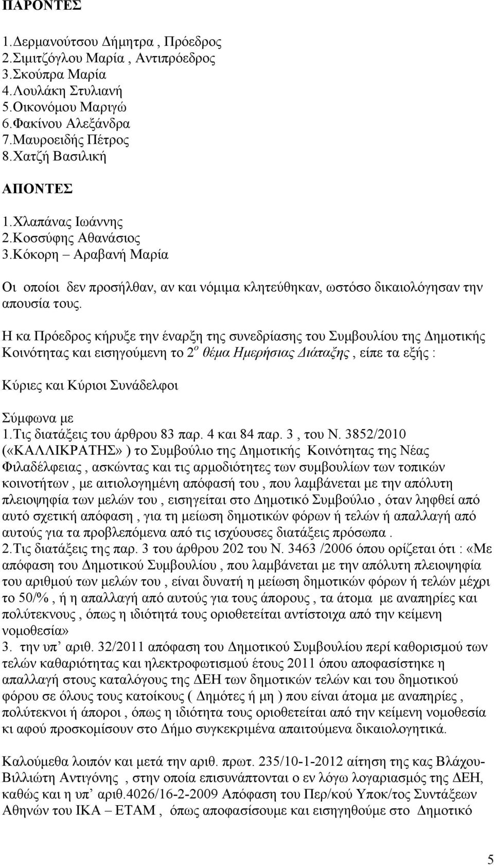 Η κα Πρόεδρος κήρυξε την έναρξη της συνεδρίασης του Συμβουλίου της Δημοτικής Κοινότητας και εισηγούμενη το 2 ο θέμα Ημερήσιας Διάταξης, είπε τα εξής : Κύριες και Κύριοι Συνάδελφοι Σύμφωνα με 1.