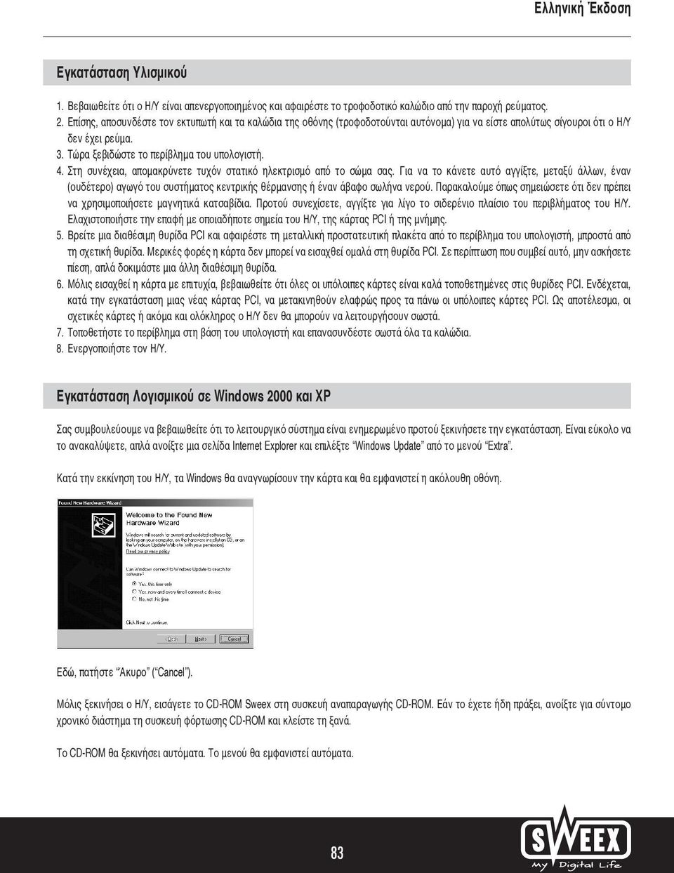 Στη συνέχεια, απομακρύνετε τυχόν στατικό ηλεκτρισμό από το σώμα σας. Για να το κάνετε αυτό αγγίξτε, μεταξύ άλλων, έναν (ουδέτερο) αγωγό του συστήματος κεντρικής θέρμανσης ή έναν άβαφο σωλήνα νερού.