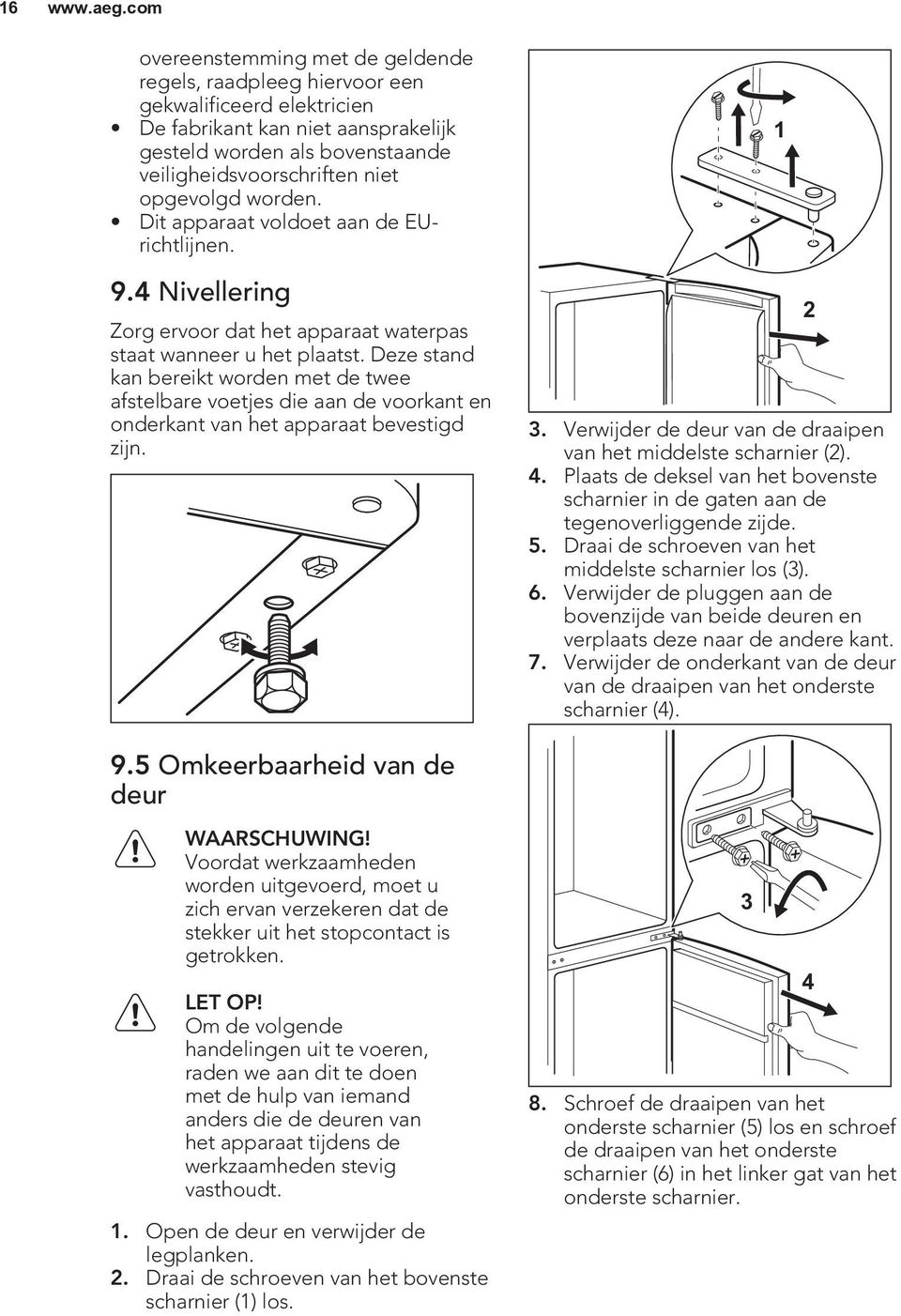 Deze stand kan bereikt worden met de twee afstelbare voetjes die aan de voorkant en onderkant van het apparaat bevestigd zijn. 3. Verwijder de deur van de draaipen van het middelste scharnier (2). 4.