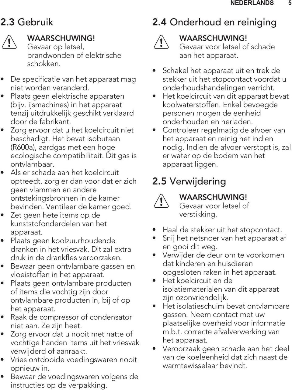 Het bevat isobutaan (R600a), aardgas met een hoge ecologische compatibiliteit. Dit gas is ontvlambaar.