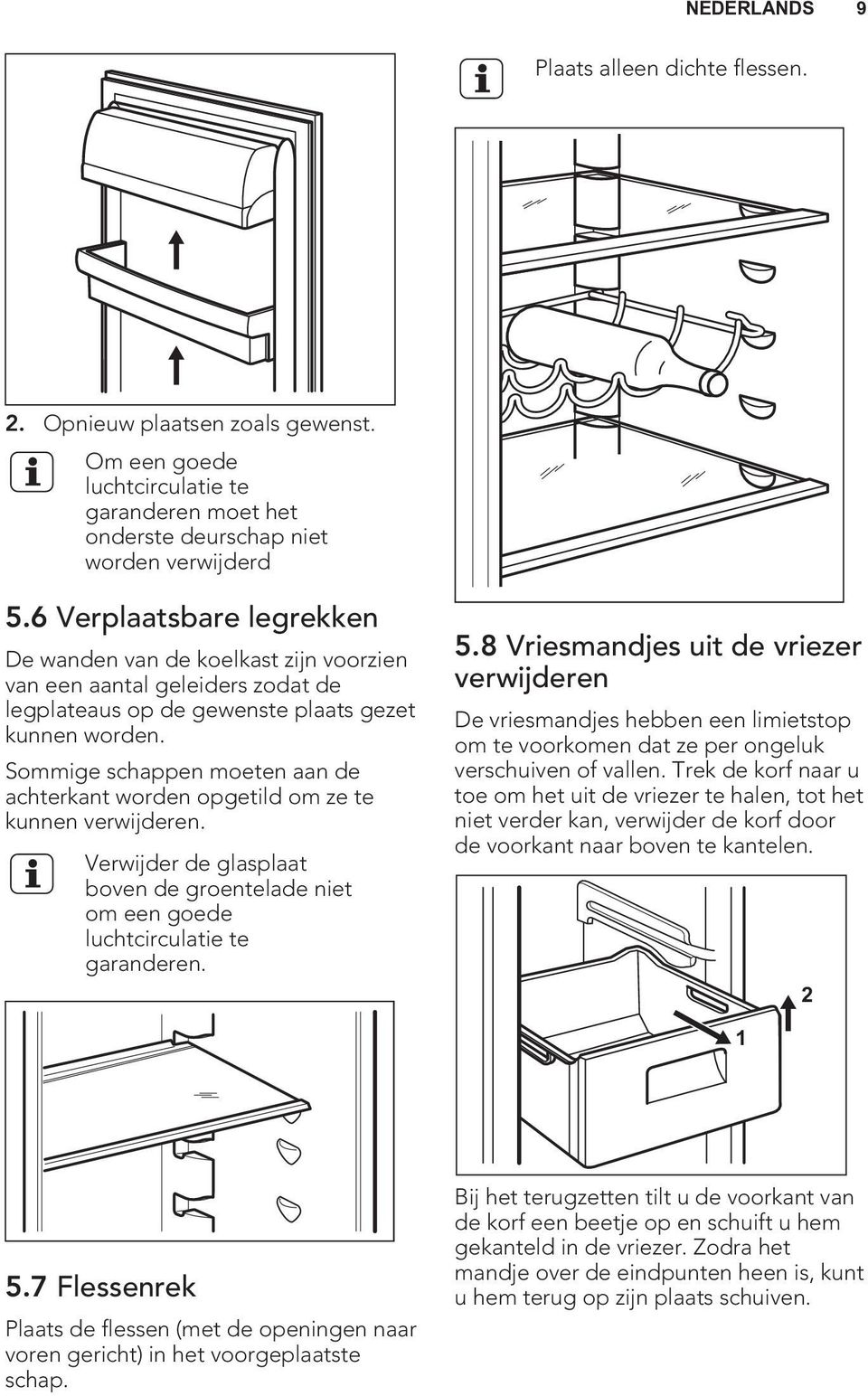 Sommige schappen moeten aan de achterkant worden opgetild om ze te kunnen verwijderen. Verwijder de glasplaat boven de groentelade niet om een goede luchtcirculatie te garanderen. 5.