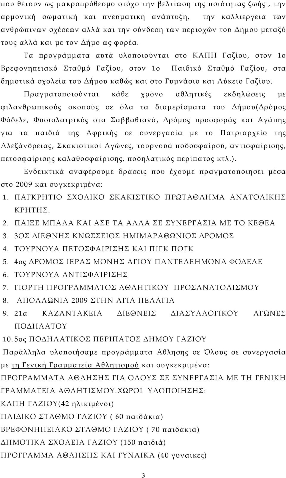 Τα προγράμματα αυτά υλοποιούνται στο ΚΑΠΗ Γαζίου, στον 1ο Βρεφονηπειακό Σταθμό Γαζίου, στον 1ο Παιδικό Σταθμό Γαζίου, στα δημοτικά σχολεία του Δήμου καθώς και στο Γυμνάσιο και Λύκειο Γαζίου.