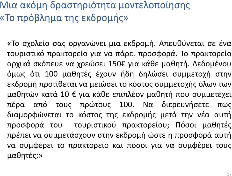 Δεδομένου όμως ότι 100 μαθητές έχουν ήδη δηλώσει συμμετοχή στην εκδρομή προτίθεται να μειώσει το κόστος συμμετοχής όλων των μαθητών κατά 10 για κάθε επιπλέον μαθητή που