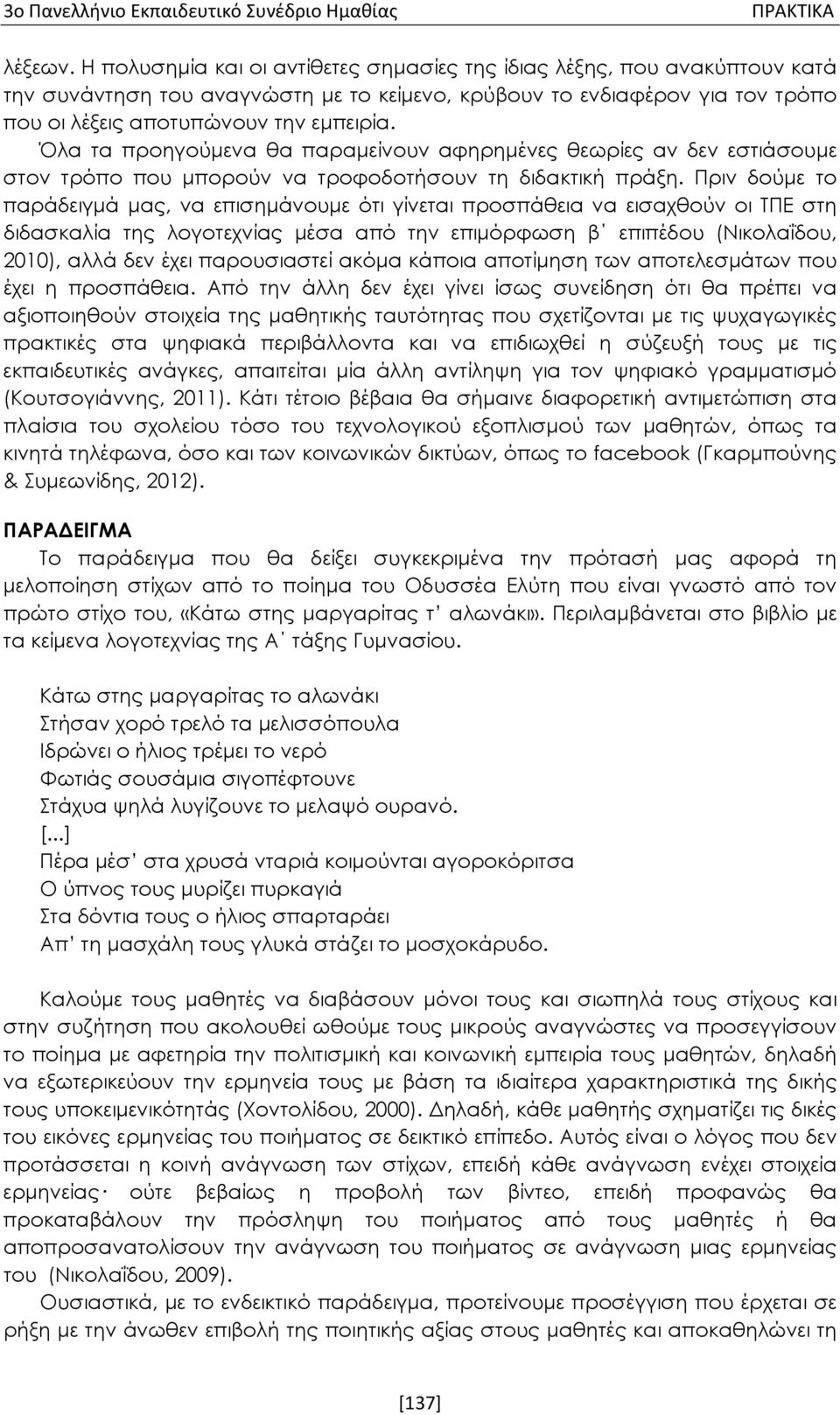 Όλα τα προηγούμενα θα παραμείνουν αφηρημένες θεωρίες αν δεν εστιάσουμε στον τρόπο που μπορούν να τροφοδοτήσουν τη διδακτική πράξη.