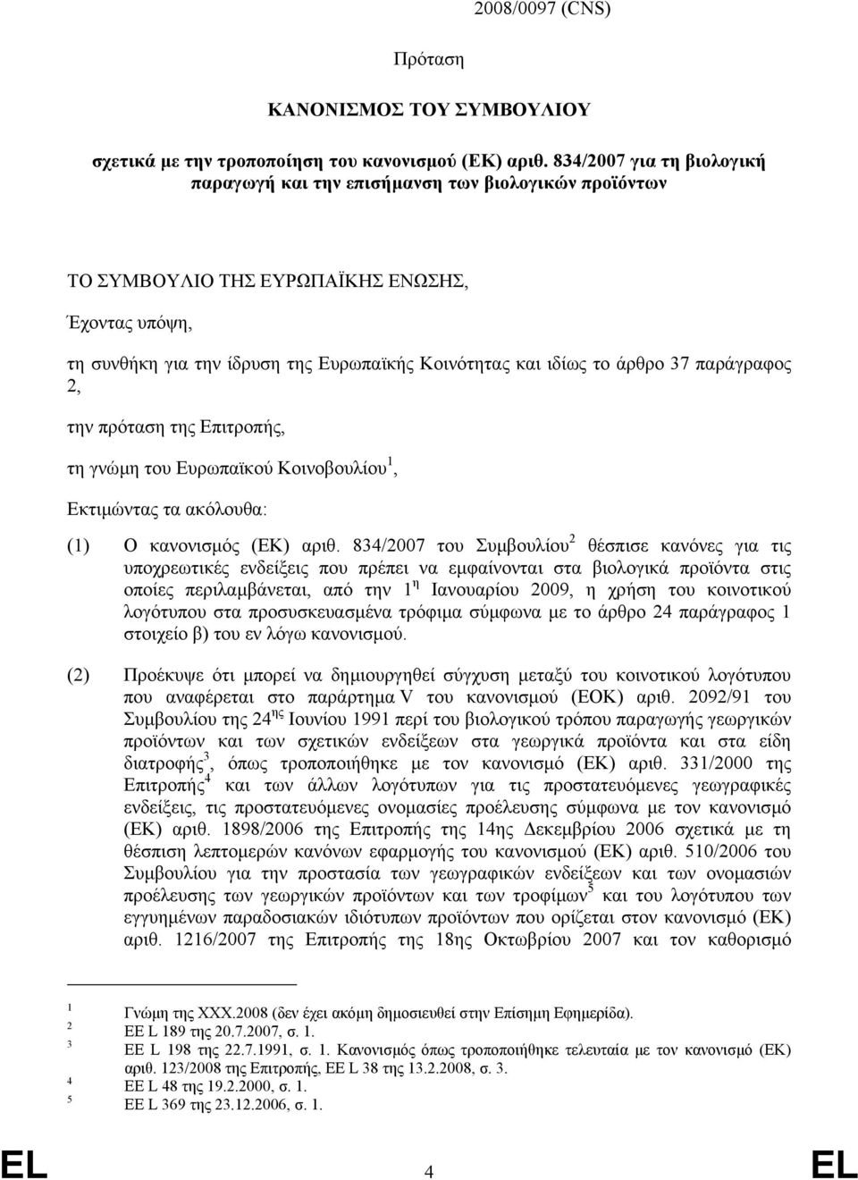 άρθρο 37 παράγραφος 2, την πρόταση της Επιτροπής, τη γνώµη του Ευρωπαϊκού Κοινοβουλίου 1, Εκτιµώντας τα ακόλουθα: (1) Ο κανονισµός (ΕΚ) αριθ.