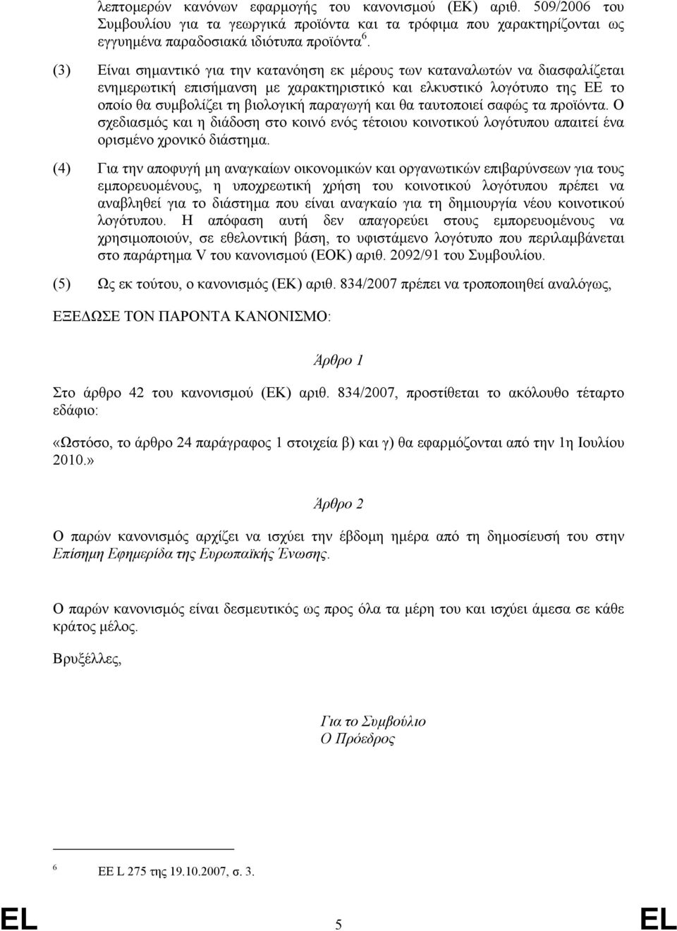 και θα ταυτοποιεί σαφώς τα προϊόντα. Ο σχεδιασµός και η διάδοση στο κοινό ενός τέτοιου κοινοτικού λογότυπου απαιτεί ένα ορισµένο χρονικό διάστηµα.