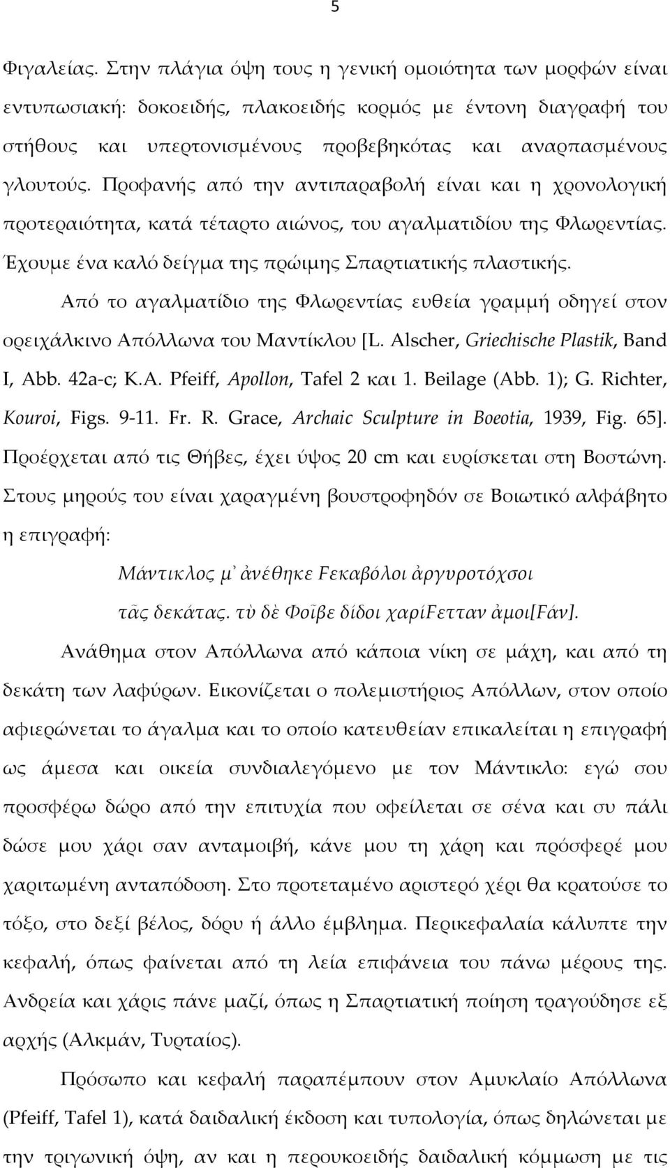Προφανής από την αντιπαραβολή είναι και η χρονολογική προτεραιότητα, κατά τέταρτο αιώνος, του αγαλματιδίου της Φλωρεντίας. Έχουμε ένα καλό δείγμα της πρώιμης Σπαρτιατικής πλαστικής.