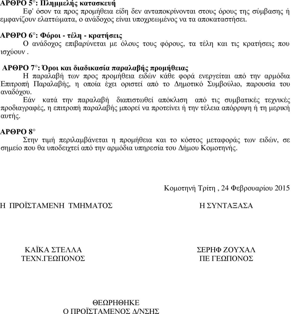 ΑΡΘΡΟ 7 : Όροι και διαδικασία παραλαβής προµήθειας Η παραλαβή των προς προµήθεια ειδών κάθε φορά ενεργείται από την αρµόδια Επιτροπή Παραλαβής, η οποία έχει οριστεί από το ηµοτικό Συµβούλιο, παρουσία