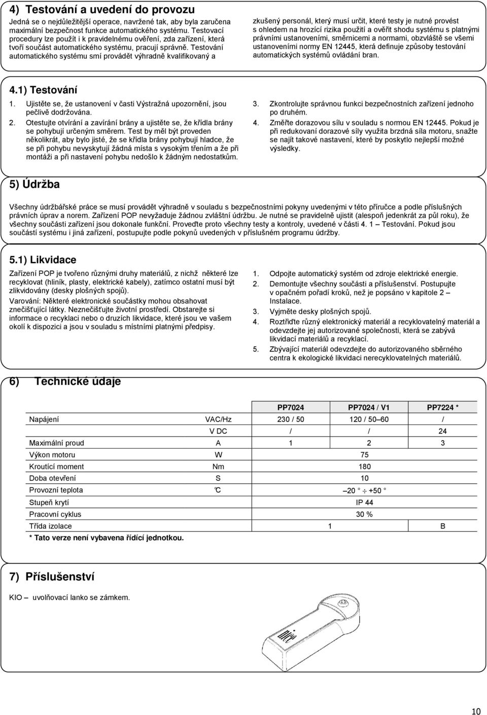 Testování automatického systému smí provádět výhradně kvalifikovaný a zkušený personál, který musí určit, které testy je nutné provést s ohledem na hrozící rizika použití a ověřit shodu systému s