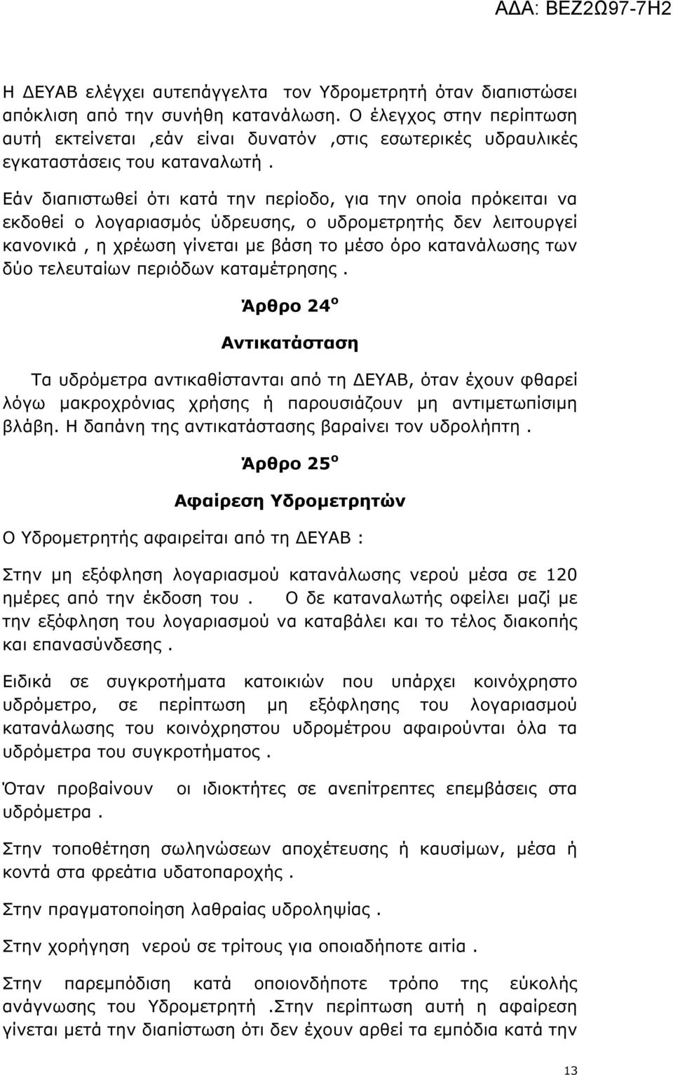 Εάν διαπιστωθεί ότι κατά την περίοδο, για την οποία πρόκειται να εκδοθεί ο λογαριασµός ύδρευσης, ο υδροµετρητής δεν λειτουργεί κανονικά, η χρέωση γίνεται µε βάση το µέσο όρο κατανάλωσης των δύο