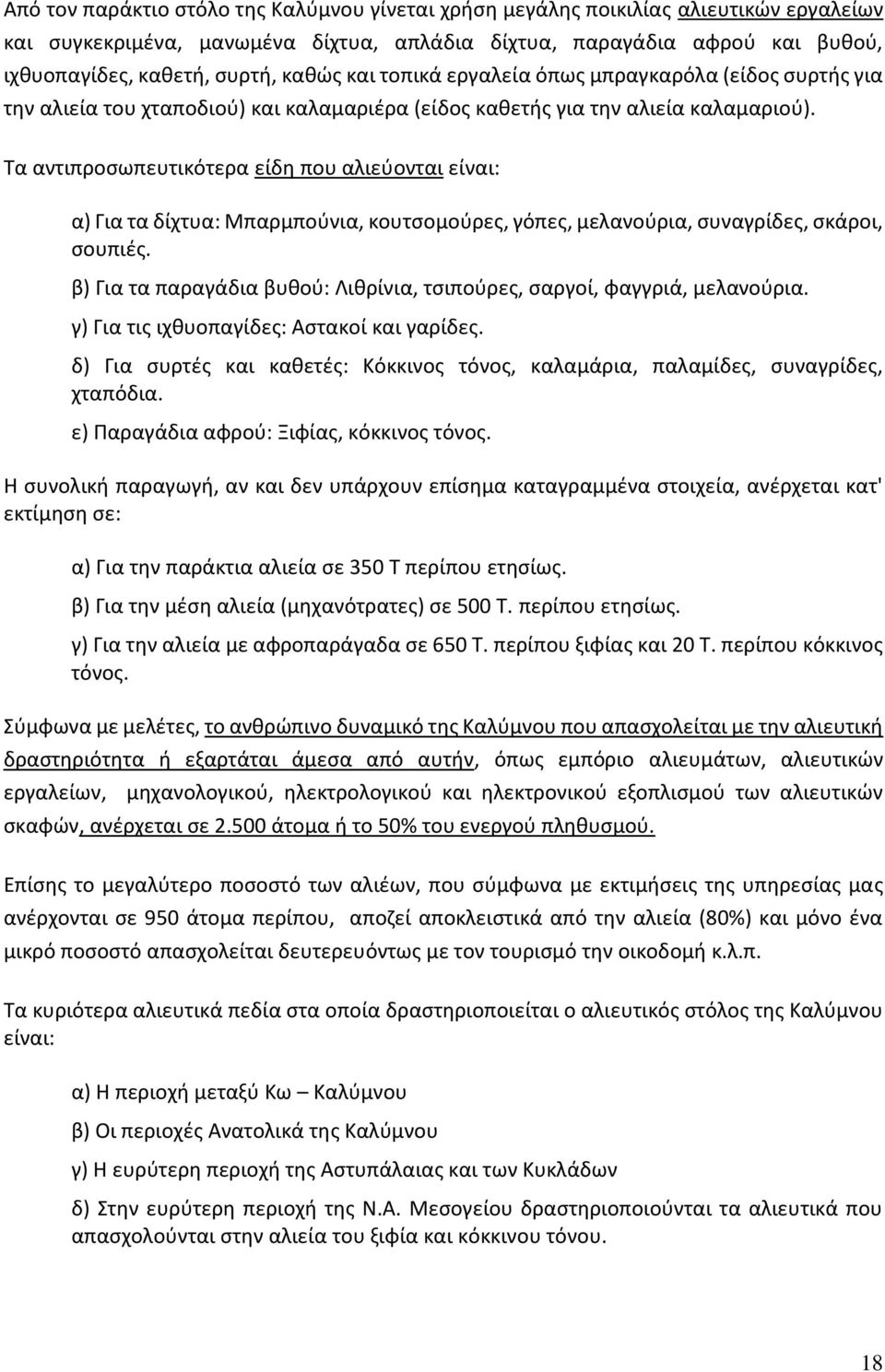 Τα αντιπροσωπευτικότερα είδη που αλιεύονται είναι: α) Για τα δίχτυα: Μπαρμπούνια, κουτσομούρες, γόπες, μελανούρια, συναγρίδες, σκάροι, σουπιές.