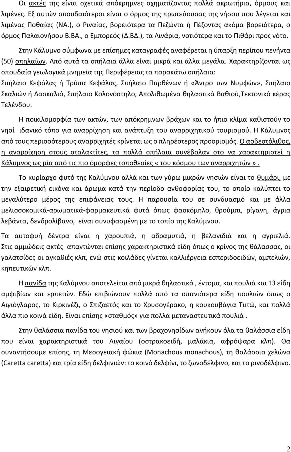 Στην Κάλυμνο σύμφωνα με επίσημες καταγραφές αναφέρεται η ύπαρξη περίπου πενήντα (50) σπηλαίων. Από αυτά τα σπήλαια άλλα είναι μικρά και άλλα μεγάλα.