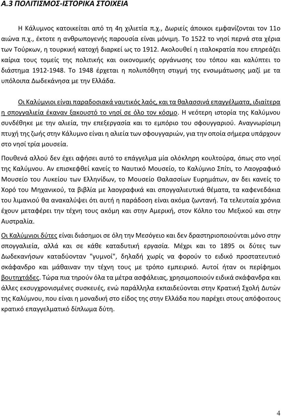 Ακολουθεί η ιταλοκρατία που επηρεάζει καίρια τους τομείς της πολιτικής και οικονομικής οργάνωσης του τόπου και καλύπτει το διάστημα 1912-1948.