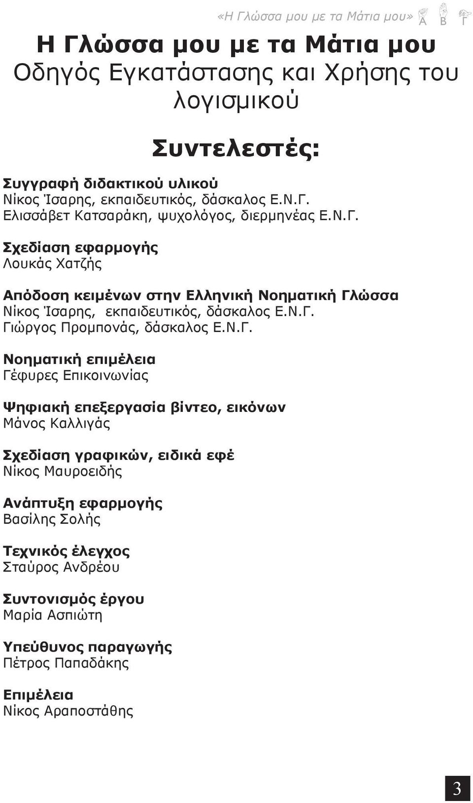 Ν.Γ. Γιώργος Προμπονάς, δάσκαλος Ε.Ν.Γ. Νοηματική επιμέλεια Γέφυρες Επικοινωνίας Ψηφιακή επεξεργασία βίντεο, εικόνων Μάνος Καλλιγάς Σχεδίαση γραφικών, ειδικά εφέ Νίκος