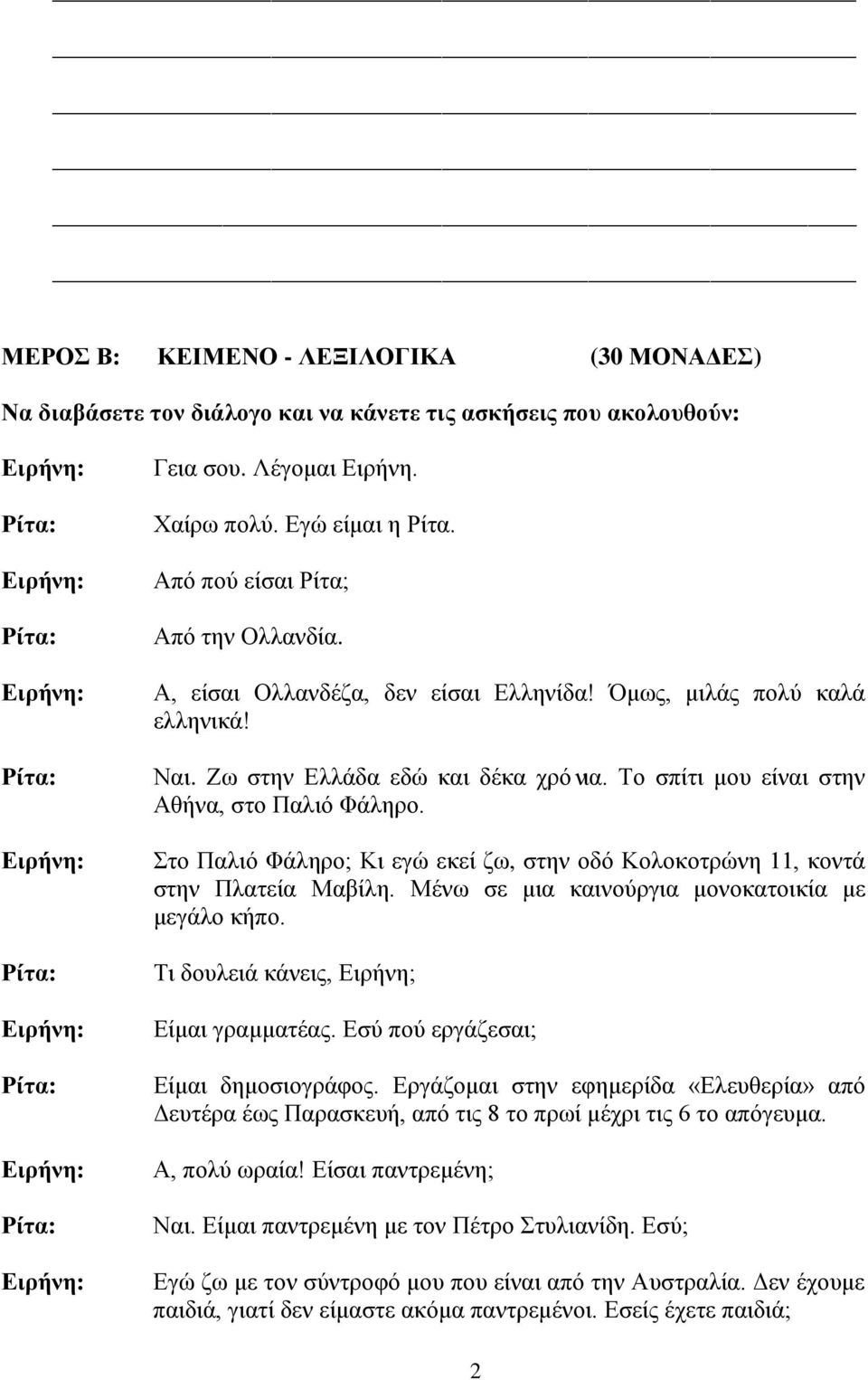 Στο Παλιό Φάληρο; Κι εγώ εκεί ζω, στην οδό Κολοκοτρώνη 11, κοντά στην Πλατεία Μαβίλη. Μένω σε μια καινούργια μονοκατοικία με μεγάλο κήπο. Τι δουλειά κάνεις, Ειρήνη; Είμαι γραμματέας.