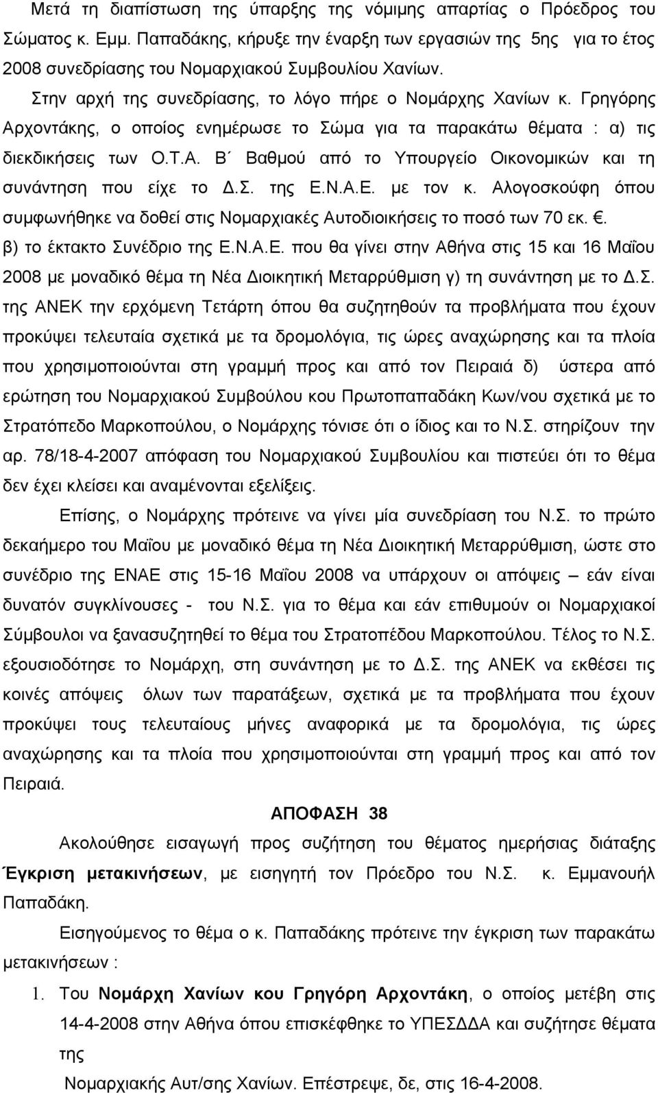 Σ. της Ε.Ν.Α.Ε. με τον κ. Αλογοσκούφη όπου συμφωνήθηκε να δοθεί στις Νομαρχιακές Αυτοδιοικήσεις το ποσό των 70 εκ.. β) το έκτακτο Συνέδριο της Ε.Ν.Α.Ε. που θα γίνει στην Αθήνα στις 15 και 16 Μαΐου 2008 με μοναδικό θέμα τη Νέα Διοικητική Μεταρρύθμιση γ) τη συνάντηση με το Δ.