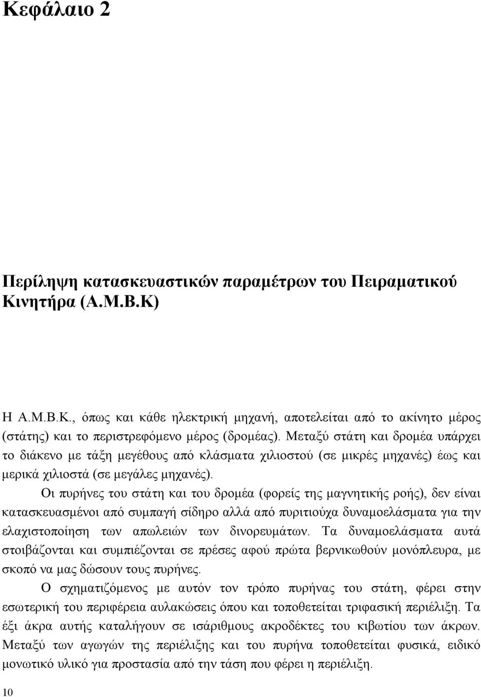 Οι πυρήνες του στάτη και του δρομέα (φορείς της μαγνητικής ροής), δεν είναι κατασκευασμένοι από συμπαγή σίδηρο αλλά από πυριτιούχα δυναμοελάσματα για την ελαχιστοποίηση των απωλειών των δινορευμάτων.