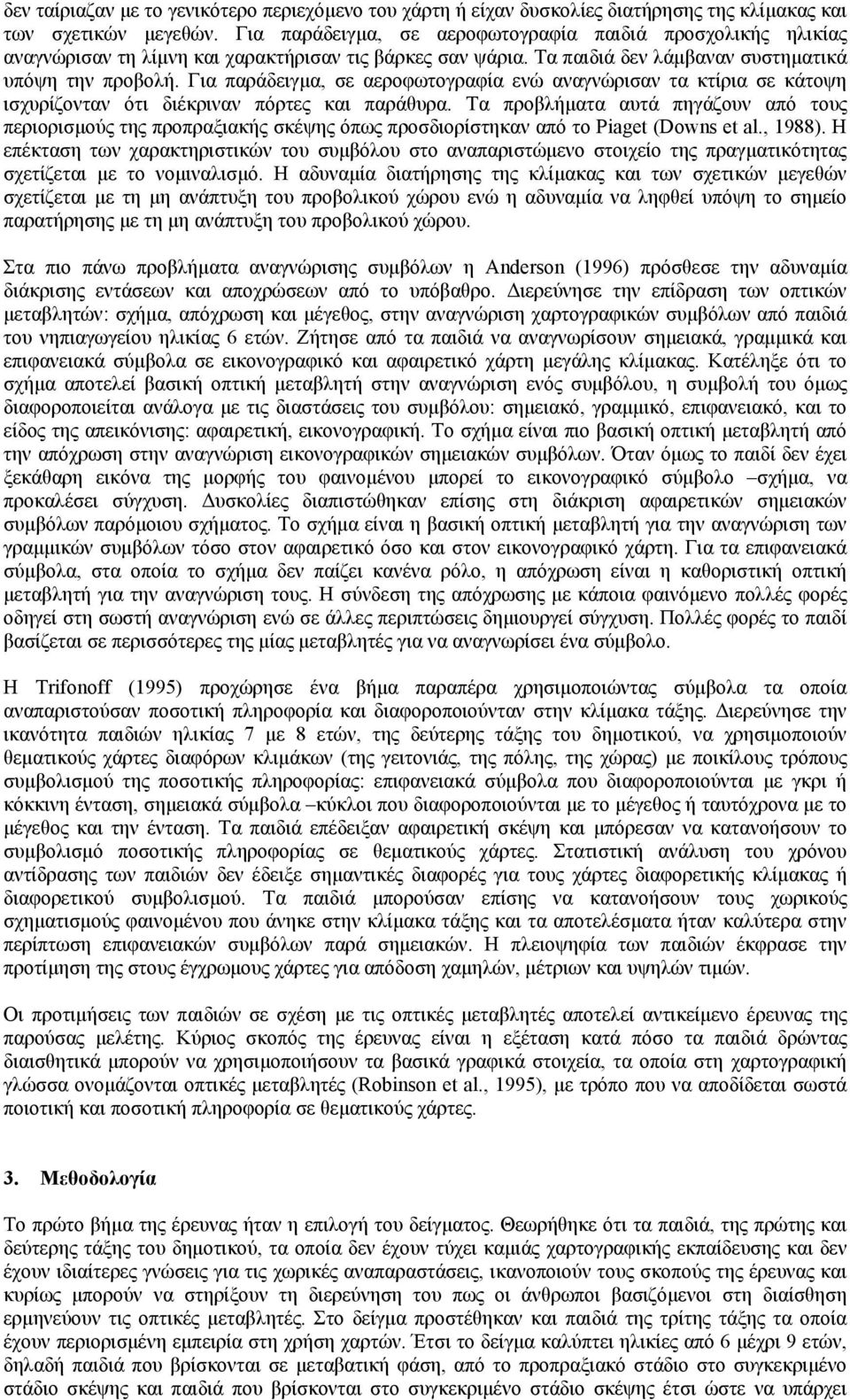Για παράδειγµα, σε αεροφωτογραφία ενώ αναγνώρισαν τα κτίρια σε κάτοψη ισχυρίζονταν ότι διέκριναν πόρτες και παράθυρα.