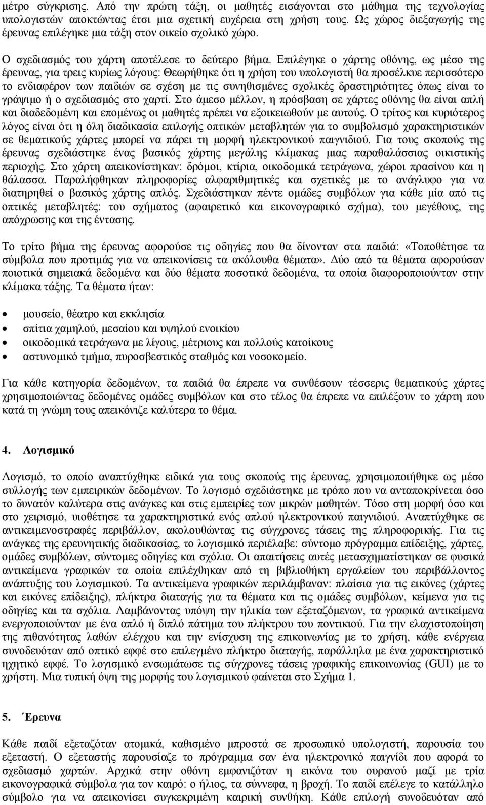 Επιλέγηκε ο χάρτης οθόνης, ως µέσο της έρευνας, για τρεις κυρίως λόγους: Θεωρήθηκε ότι η χρήση του υπολογιστή θα προσέλκυε περισσότερο το ενδιαφέρον των παιδιών σε σχέση µε τις συνηθισµένες σχολικές