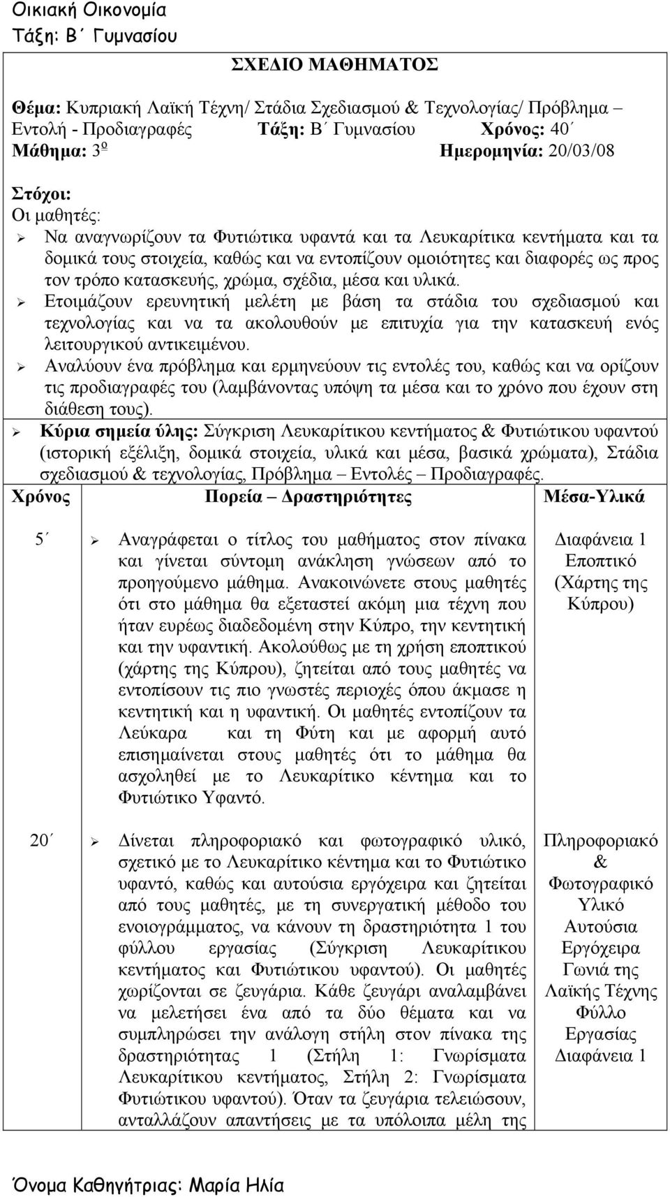 Ετοιμάζουν ερευνητική μελέτη με βάση τα στάδια του σχεδιασμού και τεχνολογίας και να τα ακολουθούν με επιτυχία για την κατασκευή ενός λειτουργικού αντικειμένου.