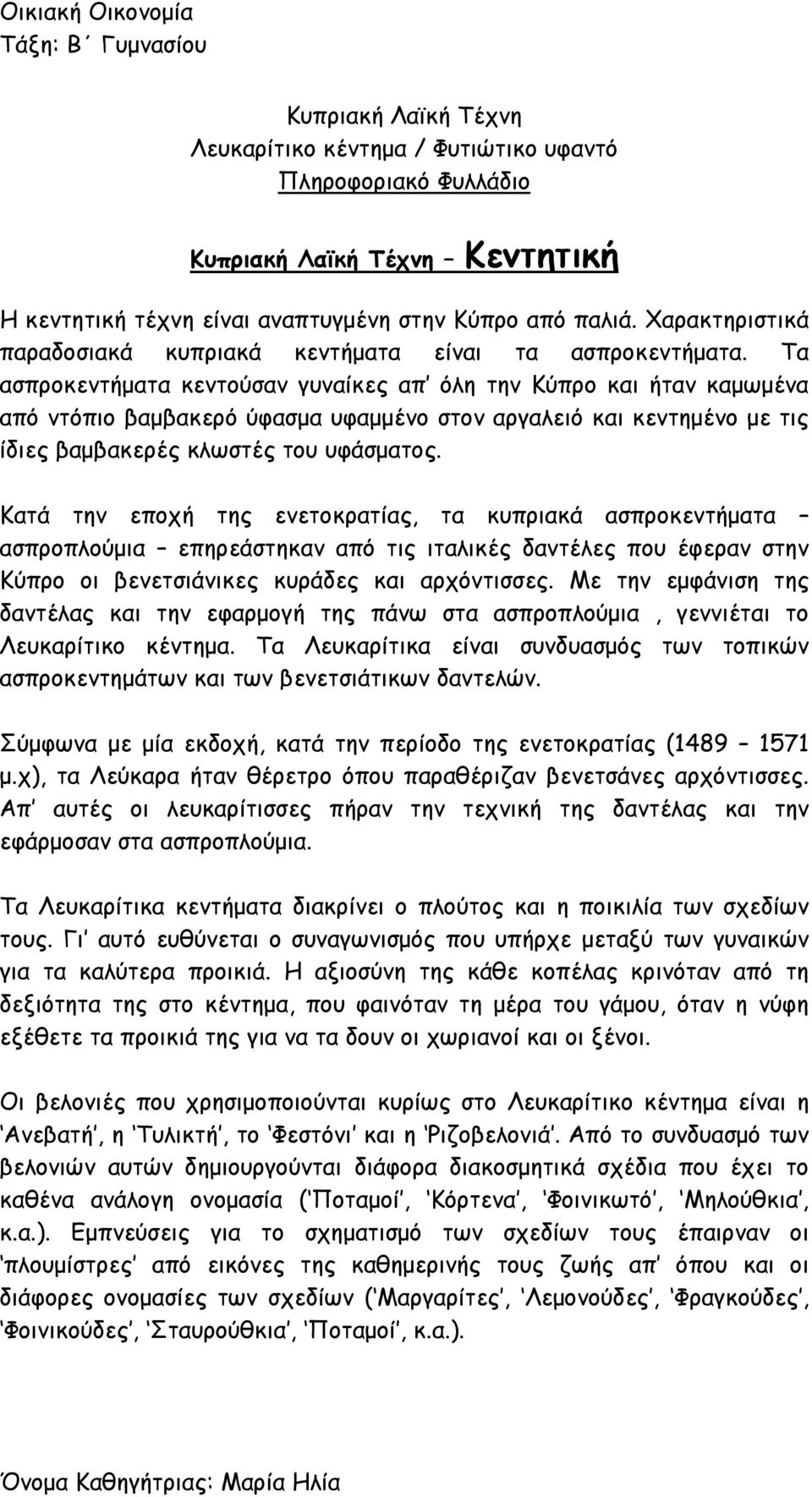 Τα ασπροκεντήματα κεντούσαν γυναίκες απ όλη την Κύπρο και ήταν καμωμένα από ντόπιο βαμβακερό ύφασμα υφαμμένο στον αργαλειό και κεντημένο με τις ίδιες βαμβακερές κλωστές του υφάσματος.